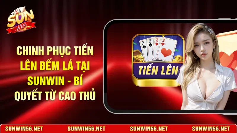 Chinh Phục Tiến Lên Đếm Lá Tại Sunwin - Bí Quyết Từ Cao Thủ