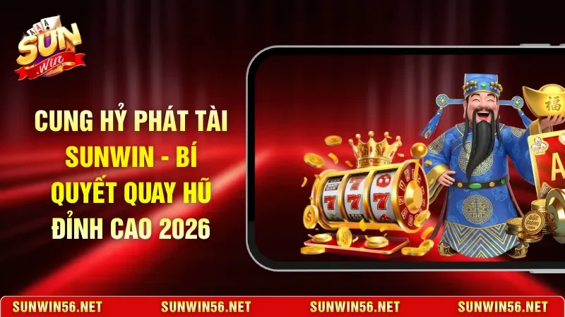 Cung Hỷ Phát Tài Sunwin - Bí Quyết Quay Hũ Đỉnh Cao 2026