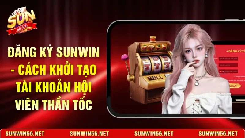Đăng Ký Sunwin - Cách Khởi Tạo Tài Khoản Hội Viên Thần Tốc