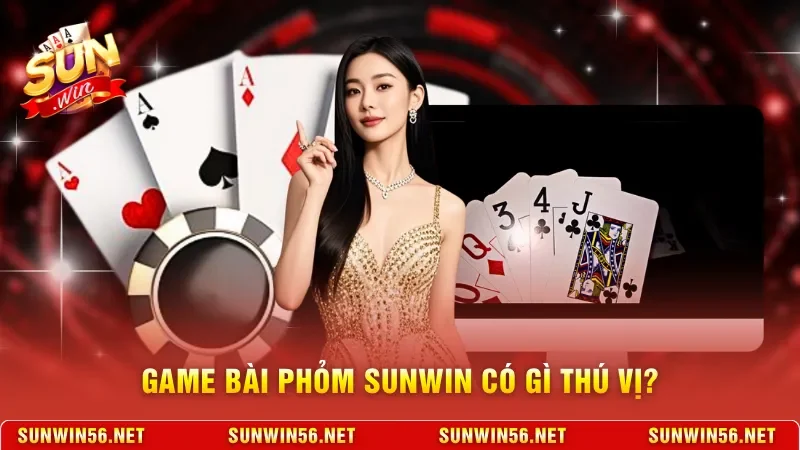 Game bài Phỏm Sunwin có gì thú vị?
