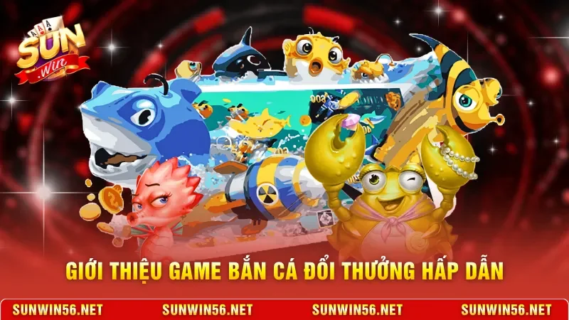 Bắn Cá Sunwin - Trải Nghiệm Săn Cá Đổi Thưởng Trực Tuyến 10 Sunwin Giới thiệu game bắn cá đổi thưởng hấp dẫn