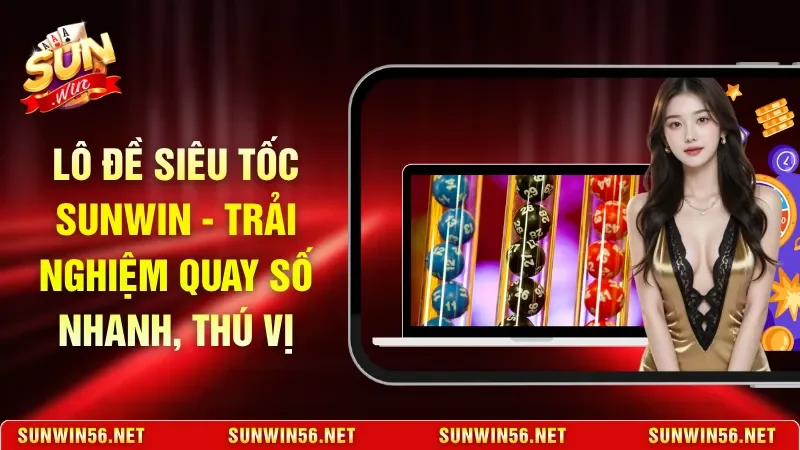 Lô Đề Siêu Tốc Sunwin - Trải Nghiệm Quay Số Nhanh, Thú Vị