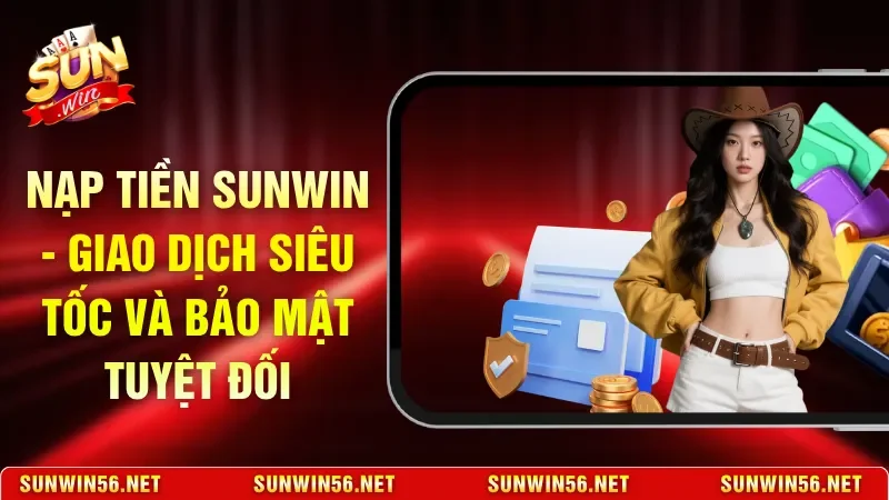 Nạp Tiền Sunwin - Giao Dịch Siêu Tốc Và Bảo Mật Tuyệt Đối