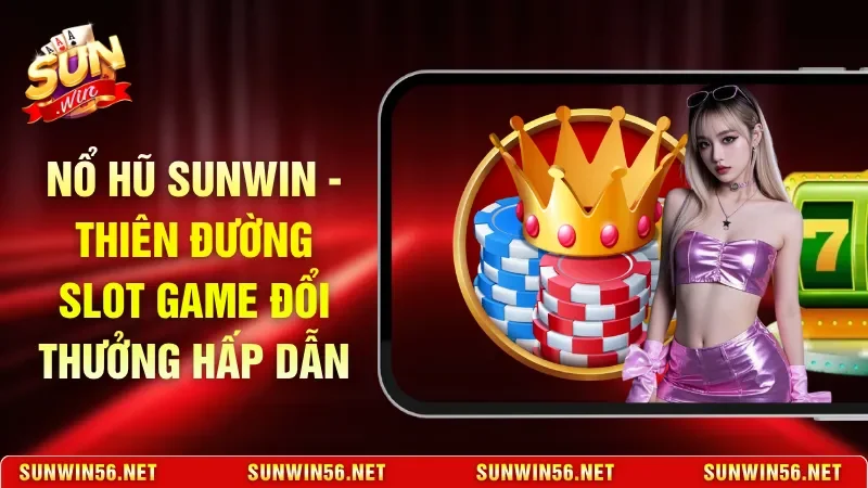 Nổ Hũ Sunwin - Thiên Đường Slot Game Đổi Thưởng Hấp Dẫn