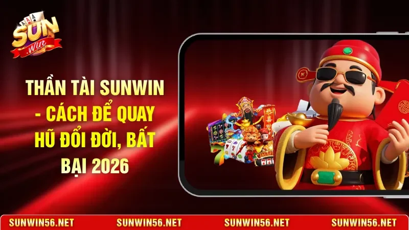 Thần Tài Sunwin - Cách Để Quay Hũ Đổi Đời, Bất Bại 2026